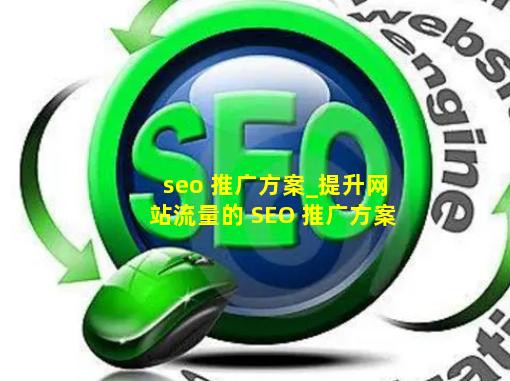 seo 推广方案_提升网站流量的 SEO 推广方案